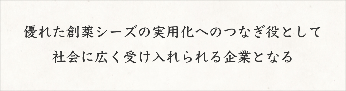 優れた創薬シーズの実用化へのつなぎ役として社会に広く受け入れられる企業となる